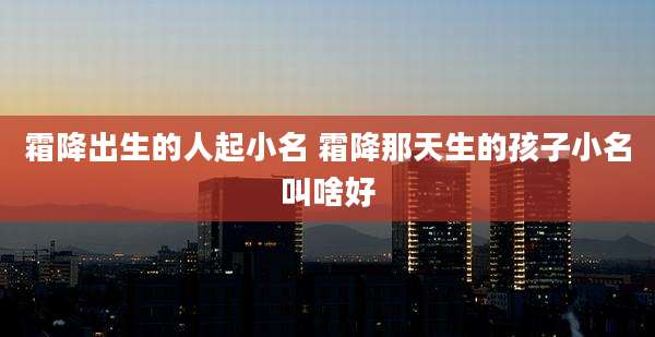 霜降出生的人起小名 霜降那天生的孩子小名叫啥好