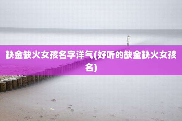 缺金缺火女孩名字洋气(好听的缺金缺火女孩名)