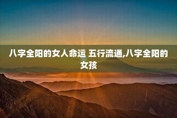八字全阳的女人命运 五行流通,八字全阳的女孩