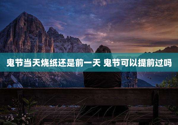 鬼节当天烧纸还是前一天 鬼节可以提前过吗