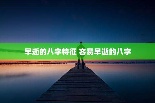 早逝的八字特征 容易早逝的八字