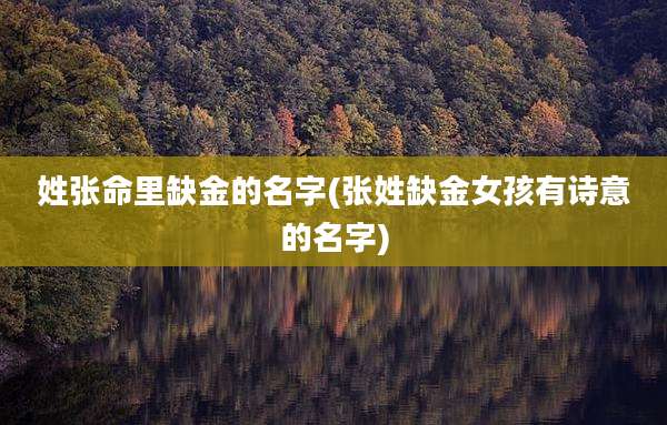 姓张命里缺金的名字(张姓缺金女孩有诗意的名字)