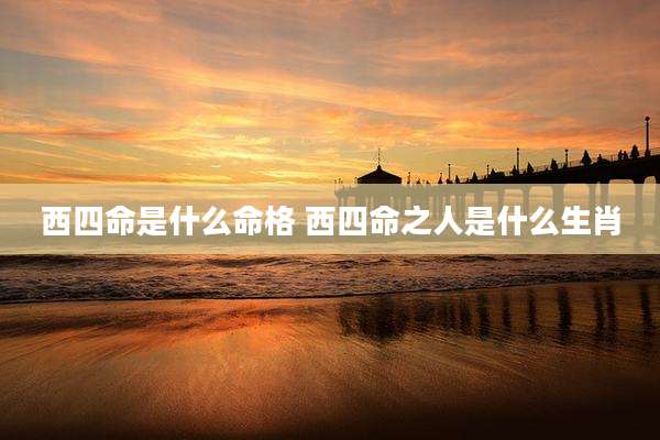 西四命是什么命格 西四命之人是什么生肖