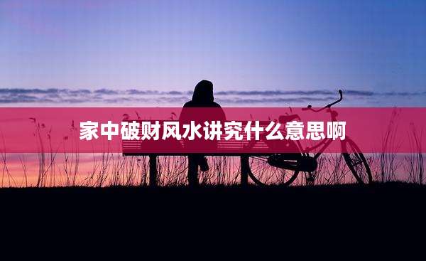 家中破财风水讲究什么意思啊