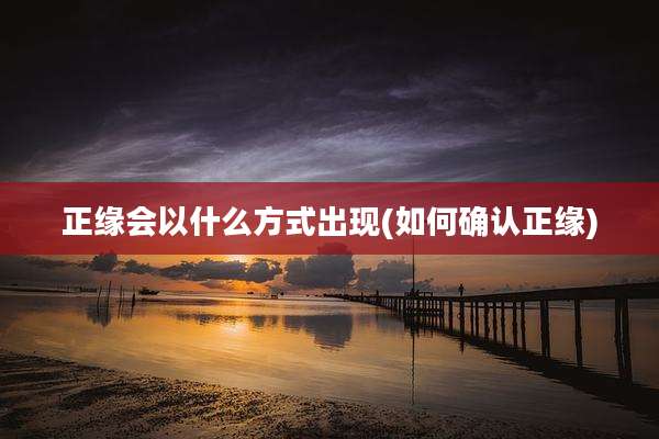 正缘会以什么方式出现(如何确认正缘)