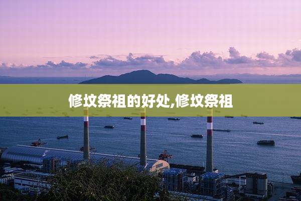修坟祭祖的好处,修坟祭祖