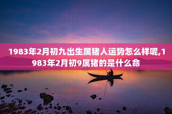 1983年2月初九出生属猪人运势怎么样呢,1983年2月初9属猪的是什么命