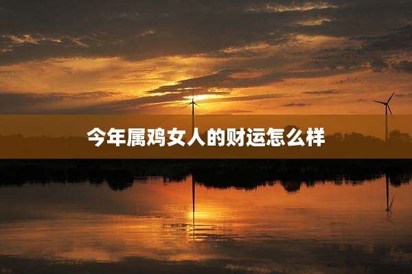 今年属鸡女人的财运怎么样