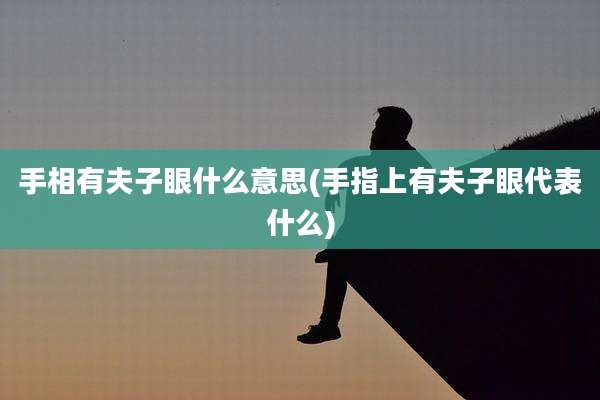 手相有夫子眼什么意思(手指上有夫子眼代表什么)