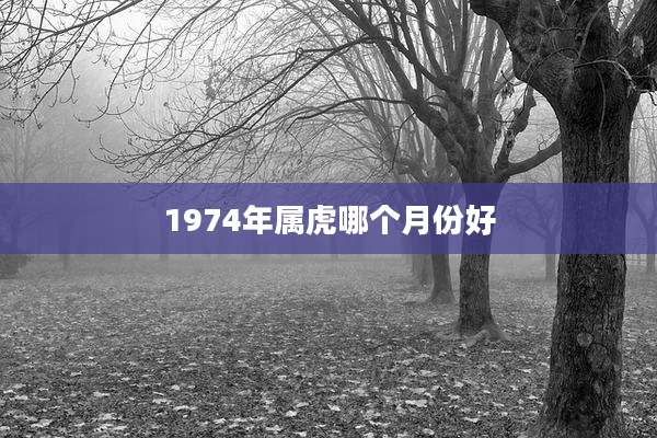 1974年属虎哪个月份好