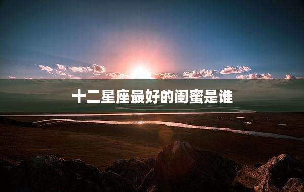 十二星座最好的闺蜜是谁