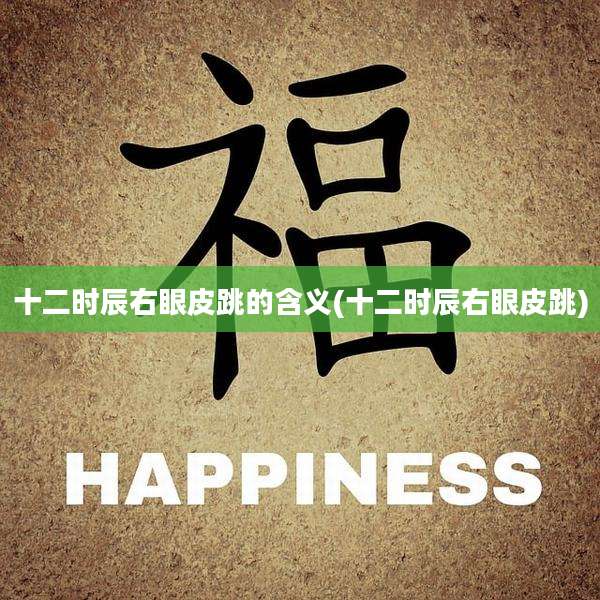 十二时辰右眼皮跳的含义(十二时辰右眼皮跳)