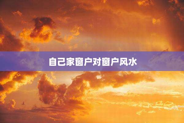 自己家窗户对窗户风水
