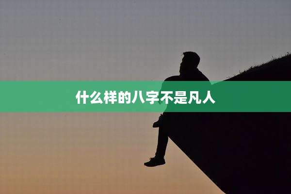 什么样的八字不是凡人