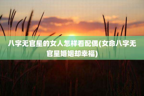 八字无官星的女人怎样看配偶(女命八字无官星婚姻却幸福)