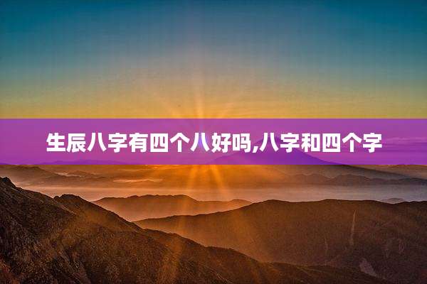 生辰八字有四个八好吗,八字和四个字