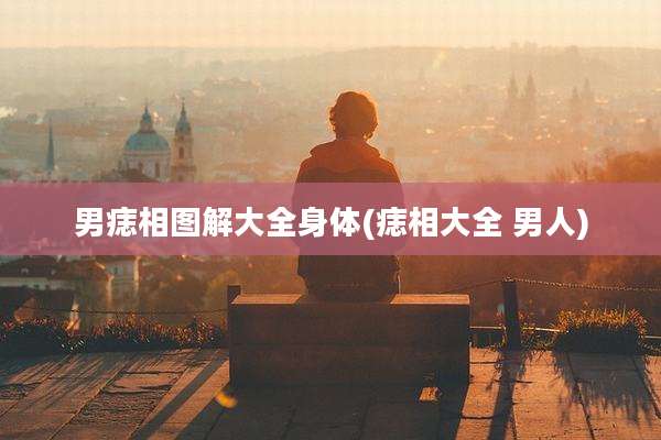 男痣相图解大全身体(痣相大全 男人)