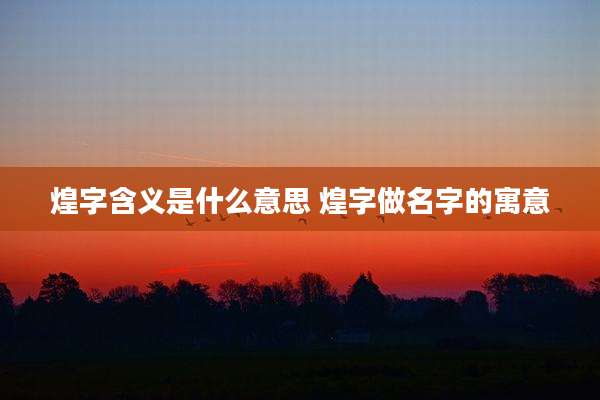 煌字含义是什么意思 煌字做名字的寓意