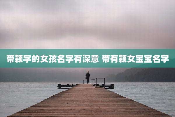 带颖字的女孩名字有深意 带有颖女宝宝名字