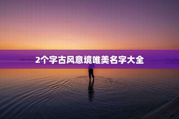 2个字古风意境唯美名字大全