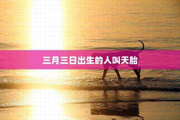 三月三日出生的人叫天胎