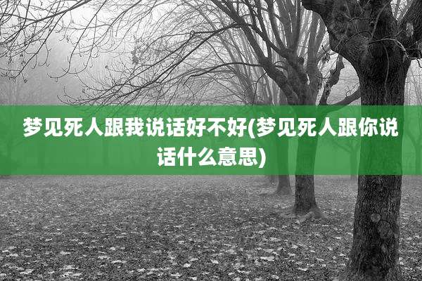 梦见死人跟我说话好不好(梦见死人跟你说话什么意思)