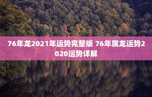 76年龙2021年运势完整版 76年属龙运势2020运势详解