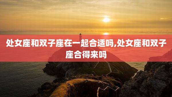 处女座和双子座在一起合适吗,处女座和双子座合得来吗