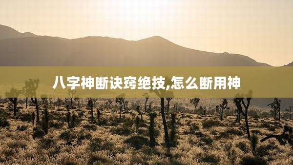 八字神断诀窍绝技,怎么断用神