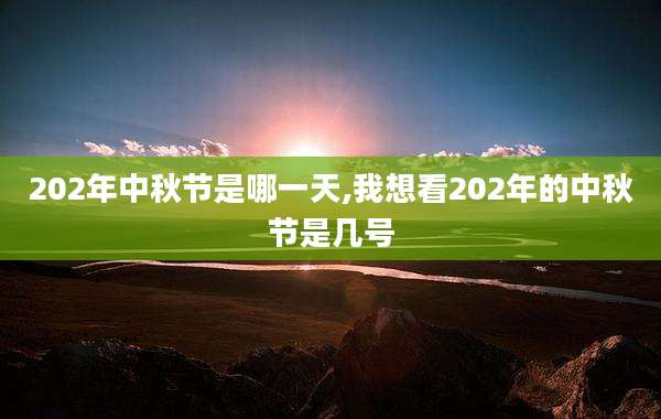 202年中秋节是哪一天,我想看202年的中秋节是几号