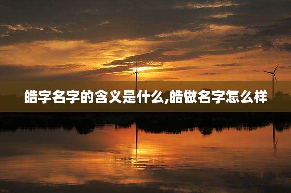 皓字名字的含义是什么,皓做名字怎么样