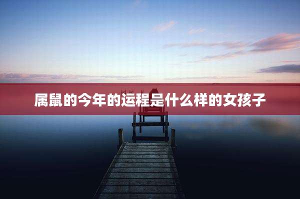 属鼠的今年的运程是什么样的女孩子
