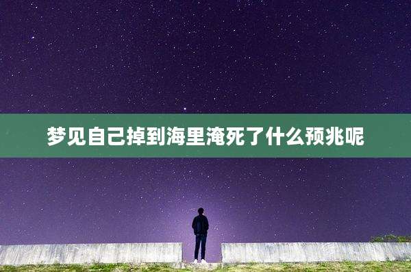 梦见自己掉到海里淹死了什么预兆呢