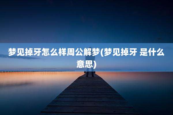 梦见掉牙怎么样周公解梦(梦见掉牙 是什么意思)