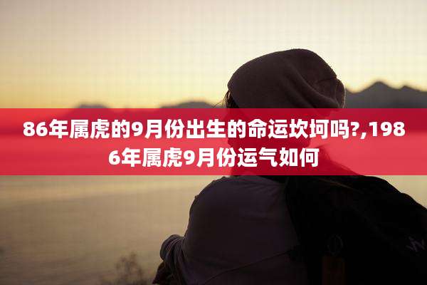 86年属虎的9月份出生的命运坎坷吗?,1986年属虎9月份运气如何