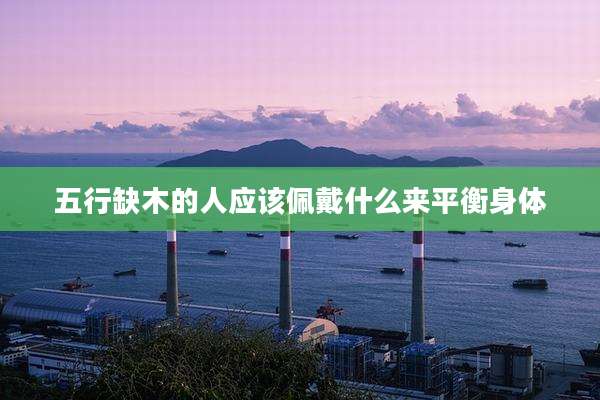 五行缺木的人应该佩戴什么来平衡身体