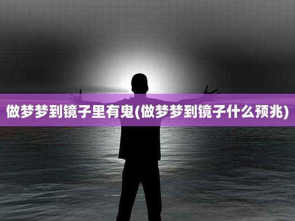 做梦梦到镜子里有鬼(做梦梦到镜子什么预兆)
