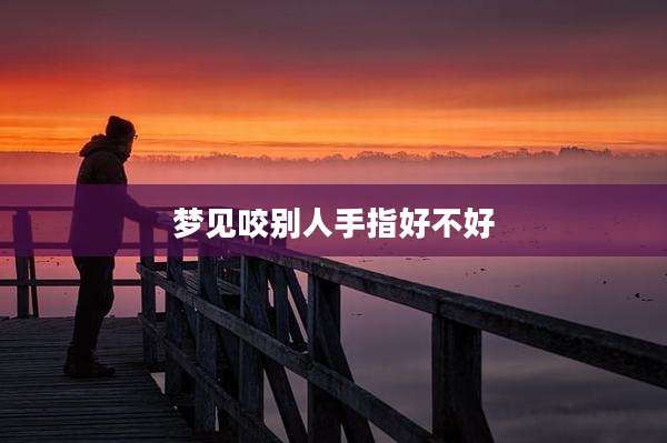 梦见咬别人手指好不好