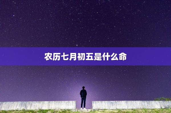 农历七月初五是什么命