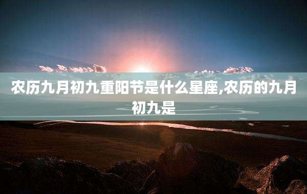 农历九月初九重阳节是什么星座,农历的九月初九是