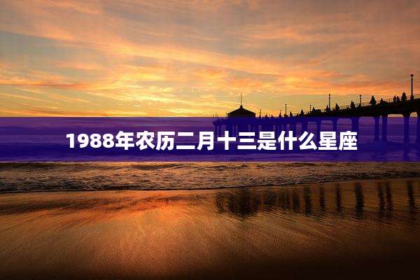 1988年农历二月十三是什么星座