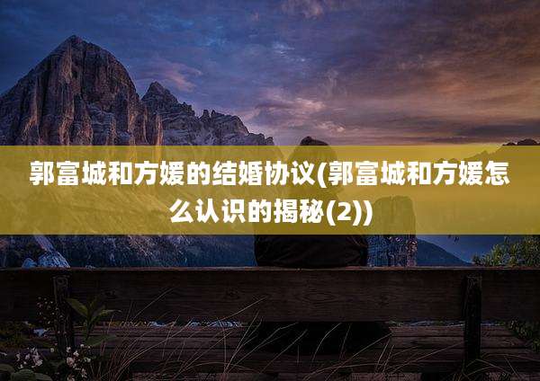 郭富城和方媛的结婚协议(郭富城和方媛怎么认识的揭秘(2))