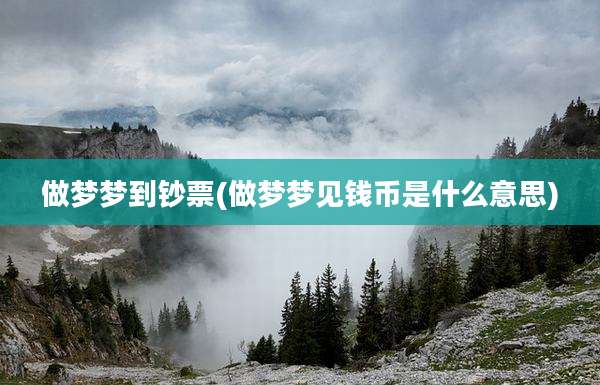 做梦梦到钞票(做梦梦见钱币是什么意思)