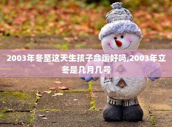 2003年冬至这天生孩子命运好吗,2003年立冬是几月几号