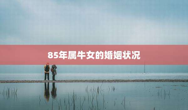 85年属牛女的婚姻状况