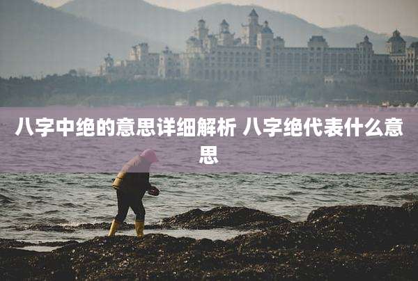 八字中绝的意思详细解析 八字绝代表什么意思