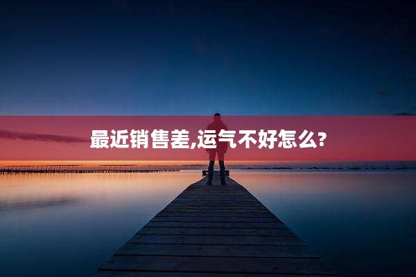 最近销售差,运气不好怎么?