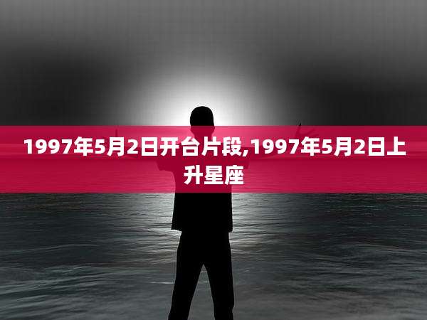 1997年5月2日开台片段,1997年5月2日上升星座