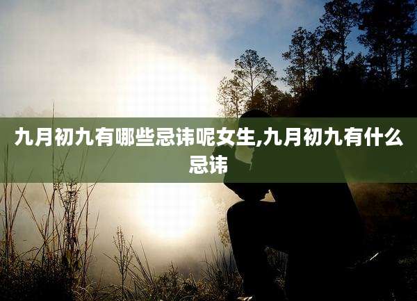 九月初九有哪些忌讳呢女生,九月初九有什么忌讳