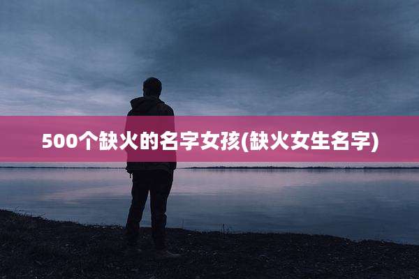 500个缺火的名字女孩(缺火女生名字)